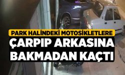 Park halindeki motosikletlere çarpıp arkasına bakmadan kaçtı