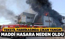 Tekstil fabrikasında çıkan yangın maddi hasara neden oldu