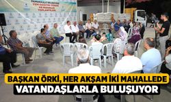 Başkan Örki, Her Akşam İki Mahallede Vatandaşlarla Buluşuyor