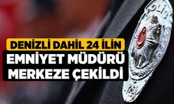 Denizli dahil 24 ilin emniyet müdürü merkeze çekildi