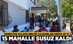 Denizli'de Sulama birliği çalışanları greve gitti, 15 mahalle susuz kaldı