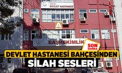 Devlet Hastanesi bahçesinden silah sesleri