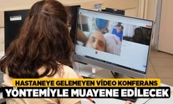 Hastaneye gelemeyen video konferans yöntemiyle muayene edilecek