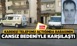 Kardeşi telefonu açtığında babasının cansız bedeniyle karşılaştı