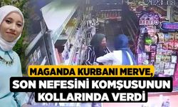 Maganda kurbanı Merve, son nefesini komşusunun kollarında verdi