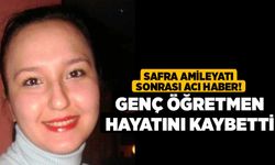 Safra Amileyatı Sonrası acı haber! Genç Öğretmen Hayatını Kaybetti