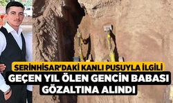 Serinhisar'daki Kanlı pusuyla ilgili geçen yıl ölen gencin babası gözaltına alındı