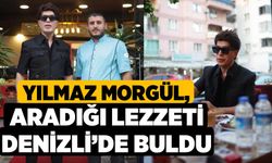 Yılmaz Morgül, aradığı lezzeti Denizli’de buldu