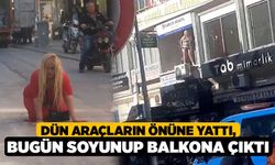 Dün araçların önüne yattı, bugün soyunup balkona çıktı