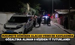 Husumete Dönüşen Alacak-Verecek Kavgasında Gözaltına Alınan 8 Kişiden 1’i Tutuklandı