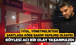 İyiol, Yönetmelikteki şartlara göre bakım yapılmış olsaydı böylesi acı bir olay yaşanmazdı