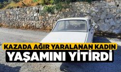 Kazada ağır yaralanan kadın yaşamını yitirdi