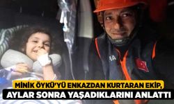 Minik Öykü'yü enkazdan kurtaran ekip, aylar sonra yaşadıklarını anlattı