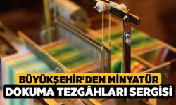 Büyükşehir'den Minyatür Dokuma Tezgâhları sergisi