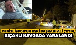 Denizlispor’un eski Başkanı Ali Çetin, Bıçaklı Kavgada Yaralandı