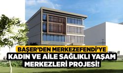 Başer’den Merkezefendi’ye Kadın ve Aile Sağlıklı Yaşam Merkezleri Projesi!