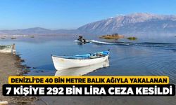 Denizli’de 40 bin metre balık ağıyla yakalanan 7 kişiye 292 bin lira ceza kesildi
