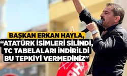 Başkan Erkan Hayla, “Atatürk İsimleri Silindi, TC Tabelaları İndirildi Bu Tepkiyi Vermediniz"