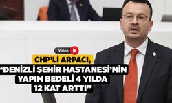 CHP’li Arpacı, “Denizli Şehir Hastanesi’nin Yapım Bedeli 4 Yılda 12 Kat Arttı”