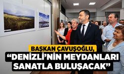 Başkan Çavuşoğlu, “Denizli’nin Meydanları Sanatla Buluşacak”