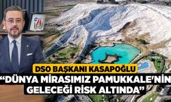 DSO Başkanı Kasapoğlu, “Dünya mirasımız Pamukkale'nin geleceği risk altında”