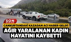 Cankurtandaki Kazadan Acı Haber Geldi! Ağır Yaralanan Kadın Hayatını Kaybetti