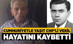 Cumhuriyetle yaşıt CHP’li vekil hayatını kaybetti