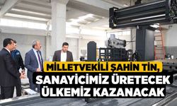 Milletvekili Şahin Tin, Sanayicimiz Üretecek Ülkemiz Kazanacak