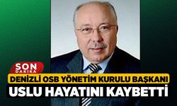 Denizli OSB Yönetim Kurulu Başkanı Uslu hayatını kaybetti