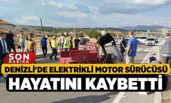 Denizli'de Elektrikli Motor Sürücüsü Hayatını Kaybetti