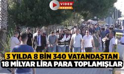 3 yılda 8 bin 340 vatandaştan 18 milyar lira para toplamışlar