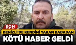 Denizli'de Kendini yakan babadan kötü haber geldi