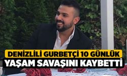 Denizlili Gurbetçi 10 Günlük Yaşam Savaşını Kaybetti