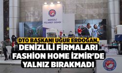 DTO Başkanı Uğur Erdoğan, Denizlili firmaları Fashion Home İzmir'de yalnız bırakmadı