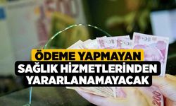 Ödeme Yapmayan Sağlık Hizmetlerinden Yararlanamayacak