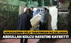 Arkadaşının oğlu tarafından bıçaklanan Abdullah Kolcu hayatını kaybetti