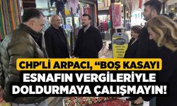 CHP'li Arpacı, “Boş Kasayı Esnafın Vergileriyle Doldurmaya Çalışmayın!