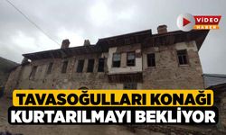 Tavasoğulları Konağı kurtarılmayı bekliyor