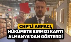 CHP’li Arpacı, Hükümete Kırmızı Kartı Almanya’dan Gösterdi