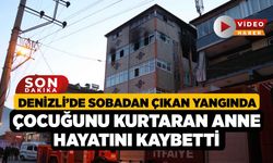 Denizli’de sobadan çıkan yangında çocuğunu kurtaran anne hayatını kaybetti