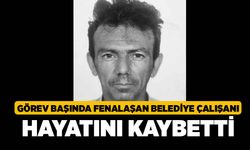 Görev Başında Fenalaşan Belediye Çalışanı Hayatını Kaybetti