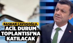 Başkan Çavuşoğlu, Acil Durum Toplantısı’na katılacak