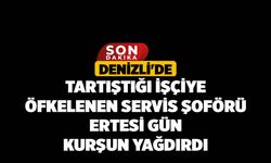 Denizli'de Tartıştığı işçiye öfkelenen servis şoförü ertesi gün kurşun yağdırdı