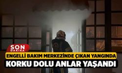 Engelli bakım merkezinde çıkan yangında korku dolu anlar yaşandı