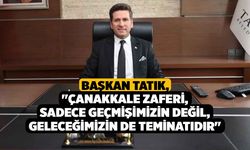 Başkan Tatık, "Çanakkale Zaferi, sadece geçmişimizin değil, geleceğimizin de teminatıdır"