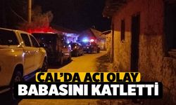 Çal'da Acı Olay, Babasını Önce Dövdü Sonra Öldürdü