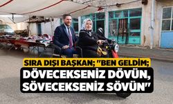 Sıra dışı Başkan; "Ben geldim; dövecekseniz dövün, sövecekseniz sövün"