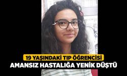 19 yaşındaki tıp öğrencisi amansız hastalığa yenik düştü