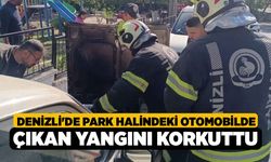 Denizli'de Park halindeki otomobilde çıkan yangını korkuttu