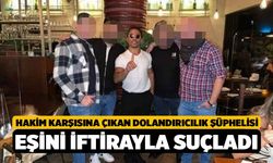 Hakim karşısına çıkan dolandırıcılık şüphelisi eşini iftirayla suçladı